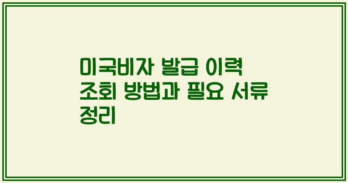 미국비자 발급 이력 조회 방법과 필요 서류 정리