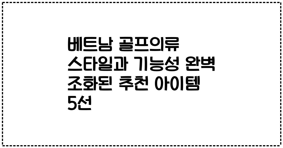 베트남 골프의류 스타일과 기능성 완벽 조화된 추천 아이템 5선
