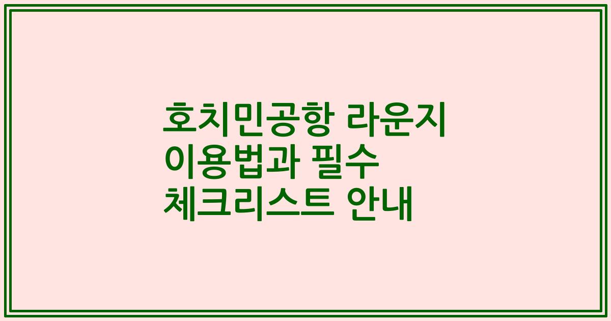호치민공항 라운지 이용법과 필수 체크리스트 안내