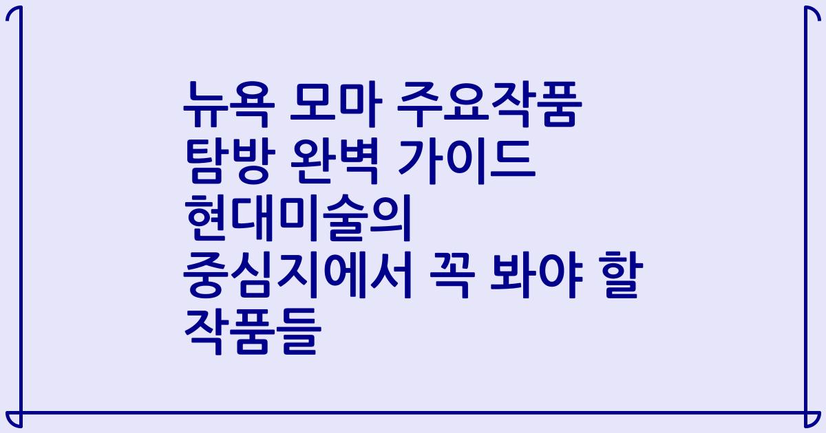 뉴욕 모마 주요작품 탐방 완벽 가이드 현대미술의 중심지에서 꼭 봐야 할 작품들