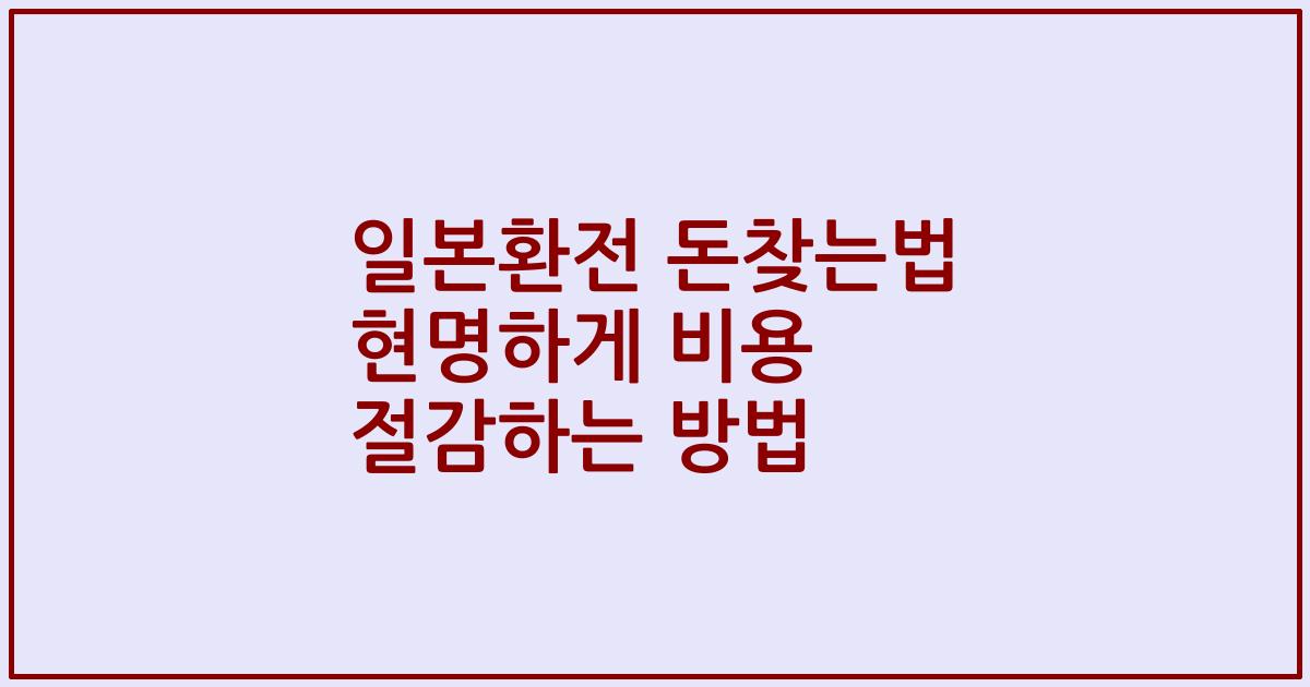 일본환전 돈찾는법 현명하게 비용 절감하는 방법