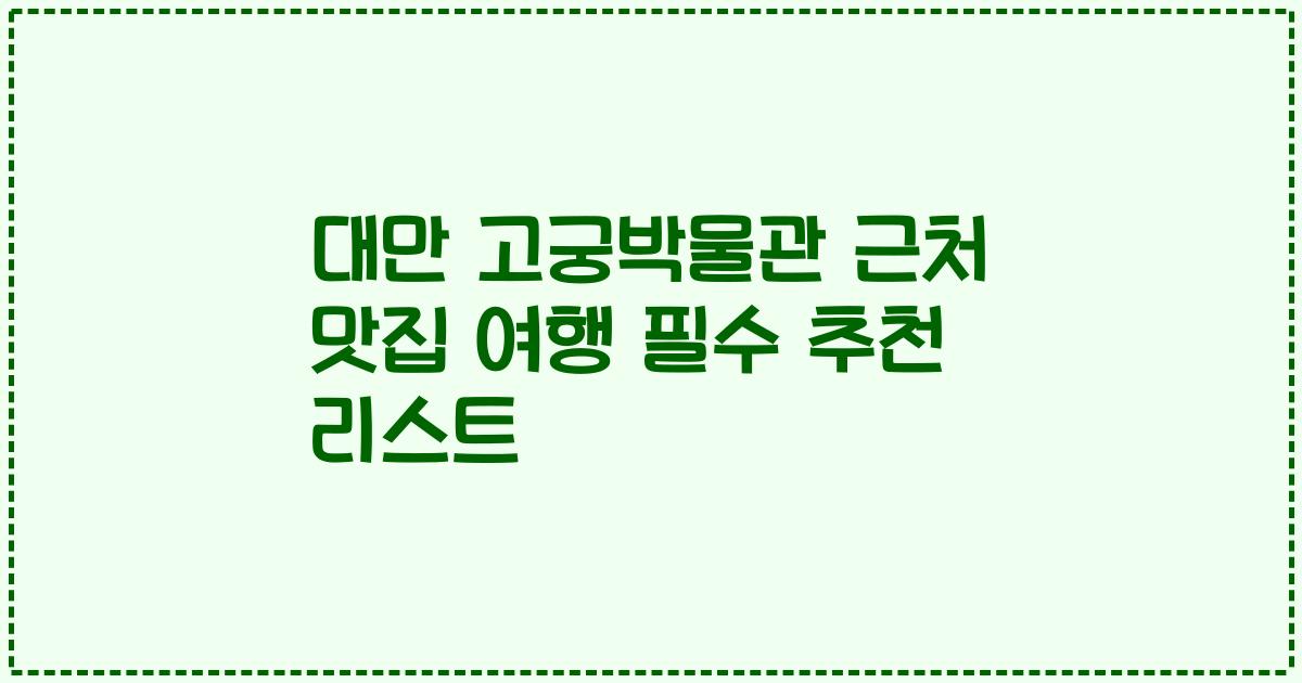 대만 고궁박물관 근처 맛집 여행 필수 추천 리스트