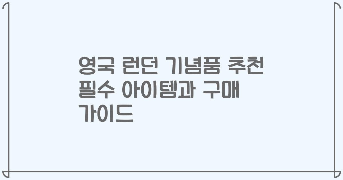 영국 런던 기념품 추천 필수 아이템과 구매 가이드