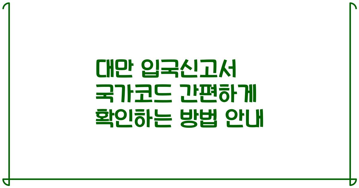 대만 입국신고서 국가코드 간편하게 확인하는 방법 안내
