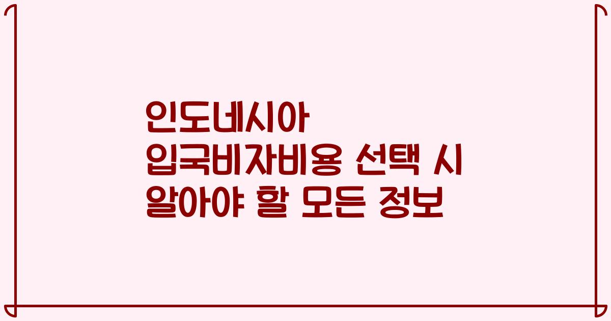 인도네시아 입국비자비용 선택 시 알아야 할 모든 정보