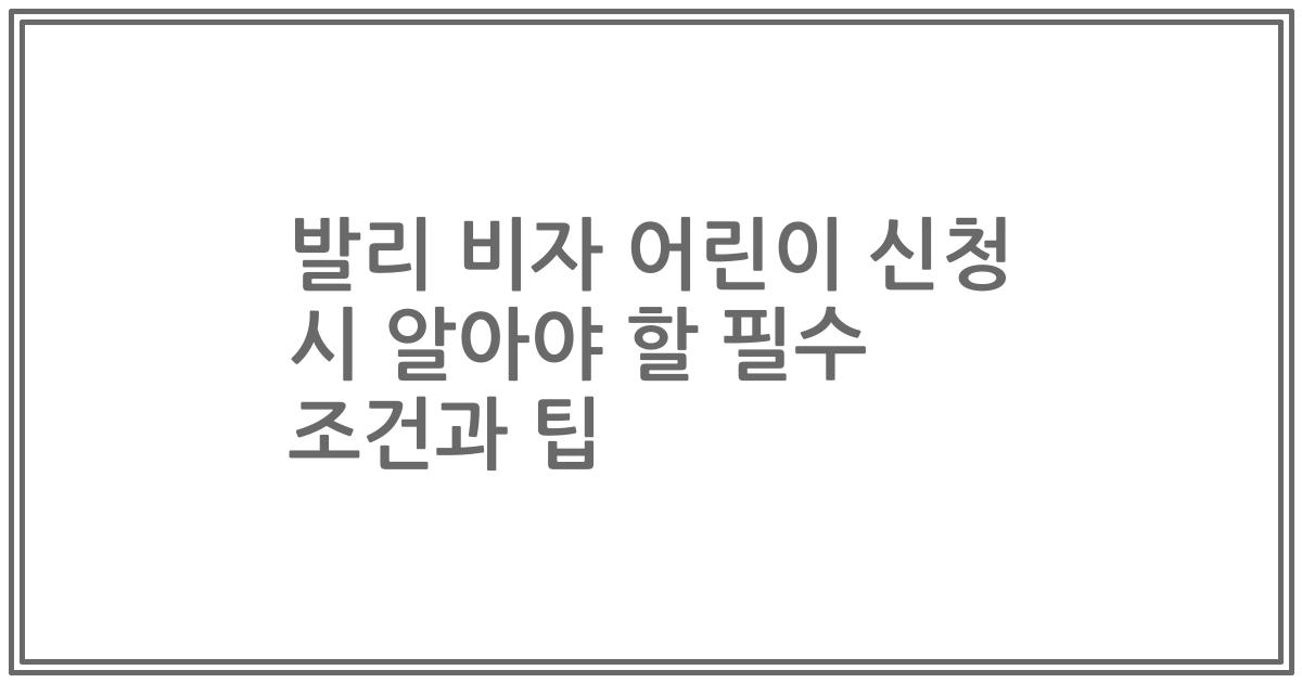 발리 비자 어린이 신청 시 알아야 할 필수 조건과 팁