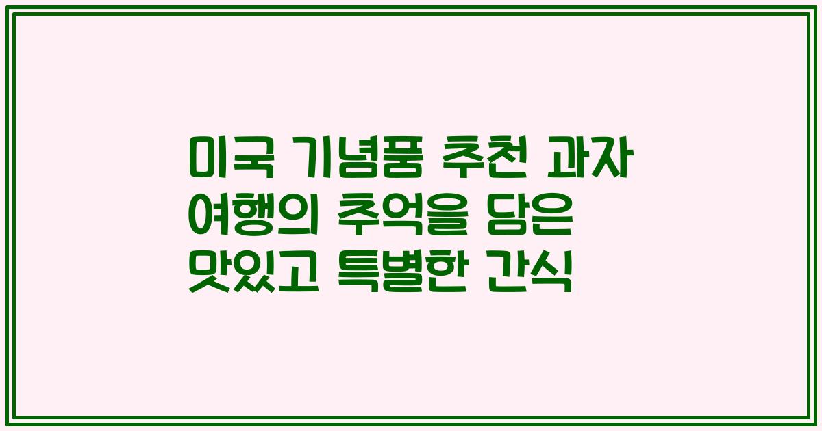 미국 기념품 추천 과자 여행의 추억을 담은 맛있고 특별한 간식