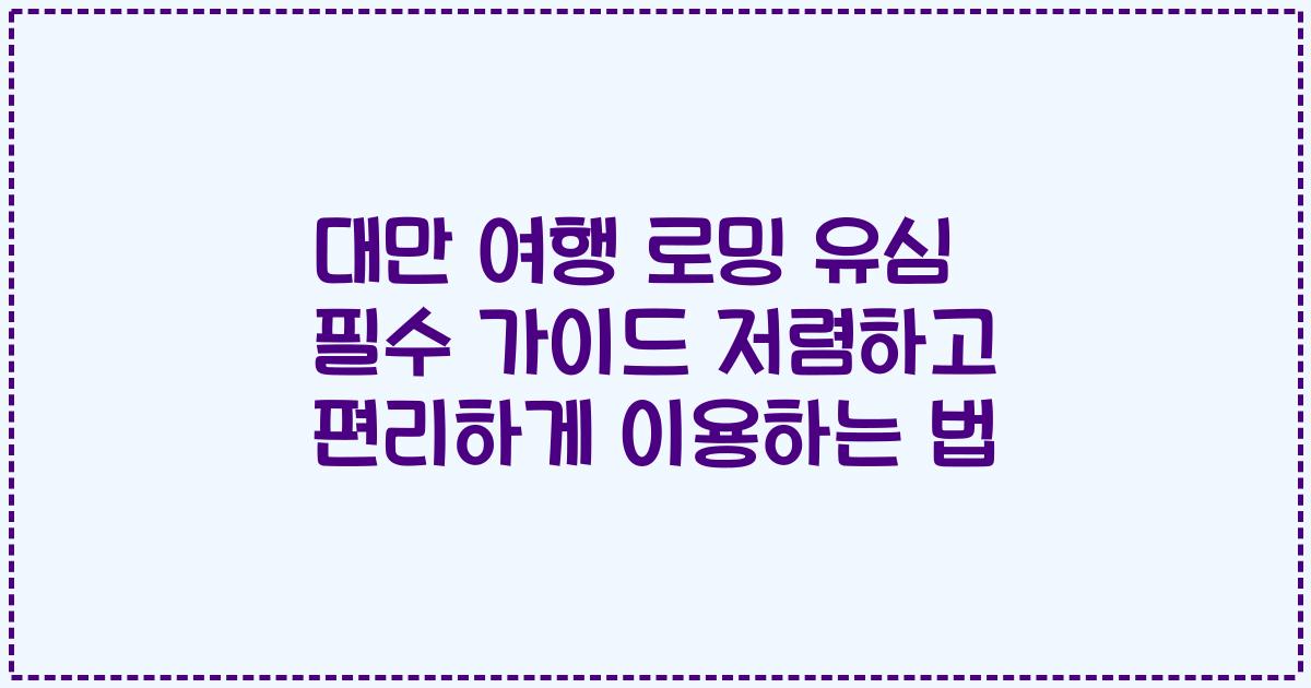 대만 여행 로밍 유심 필수 가이드 저렴하고 편리하게 이용하는 법