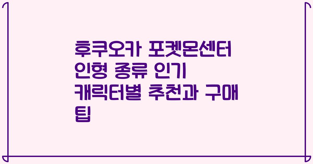후쿠오카 포켓몬센터 인형 종류 인기 캐릭터별 추천과 구매 팁