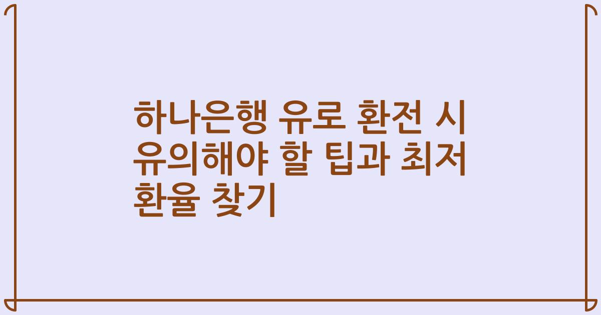 하나은행 유로 환전 시 유의해야 할 팁과 최저 환율 찾기