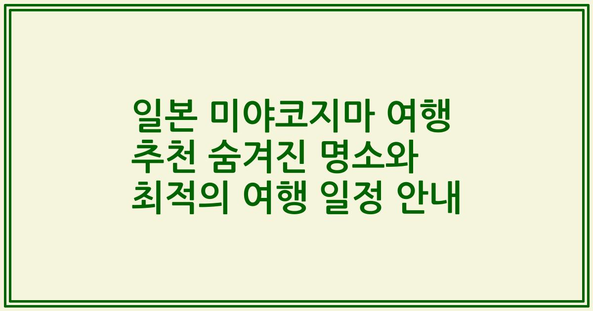 일본 미야코지마 여행 추천 숨겨진 명소와 최적의 여행 일정 안내