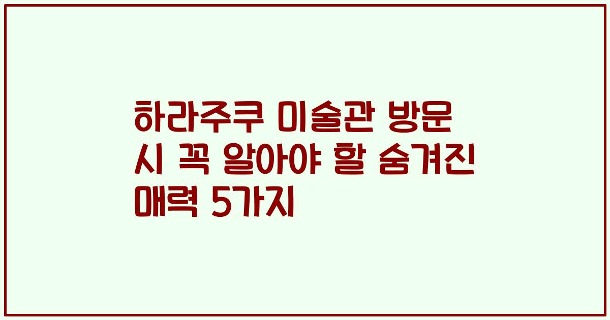 하라주쿠 미술관 방문 시 꼭 알아야 할 숨겨진 매력 5가지