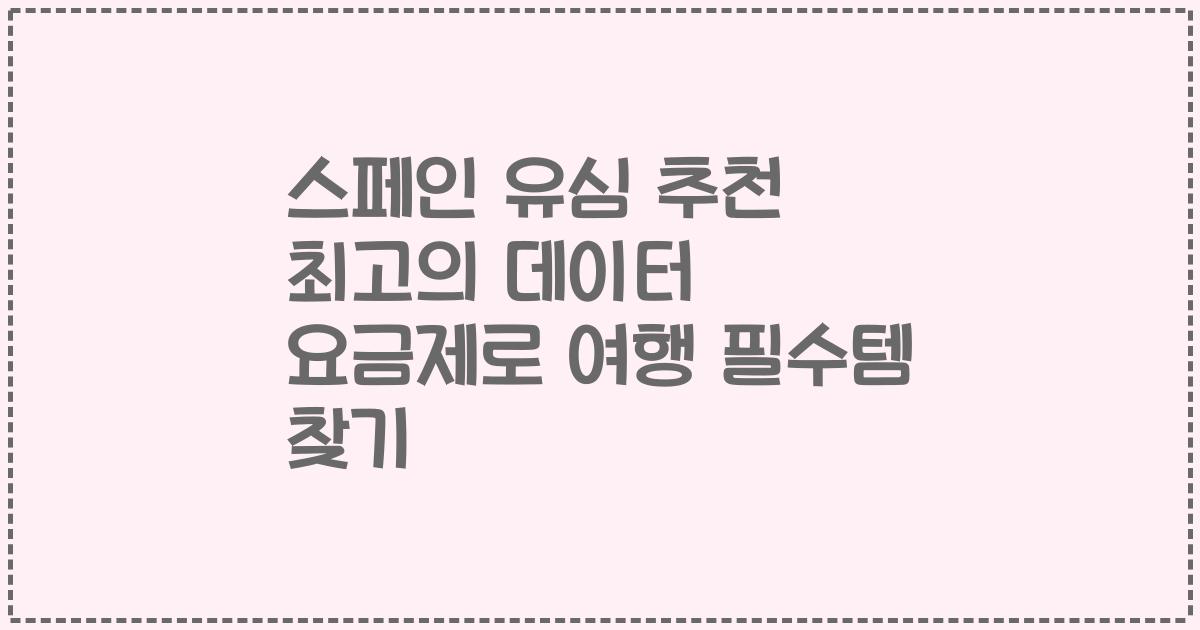 스페인 유심 추천 최고의 데이터 요금제로 여행 필수템 찾기