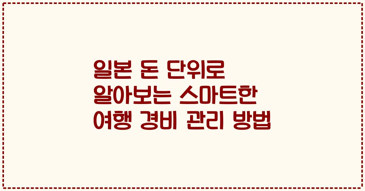 일본 돈 단위로 알아보는 스마트한 여행 경비 관리 방법