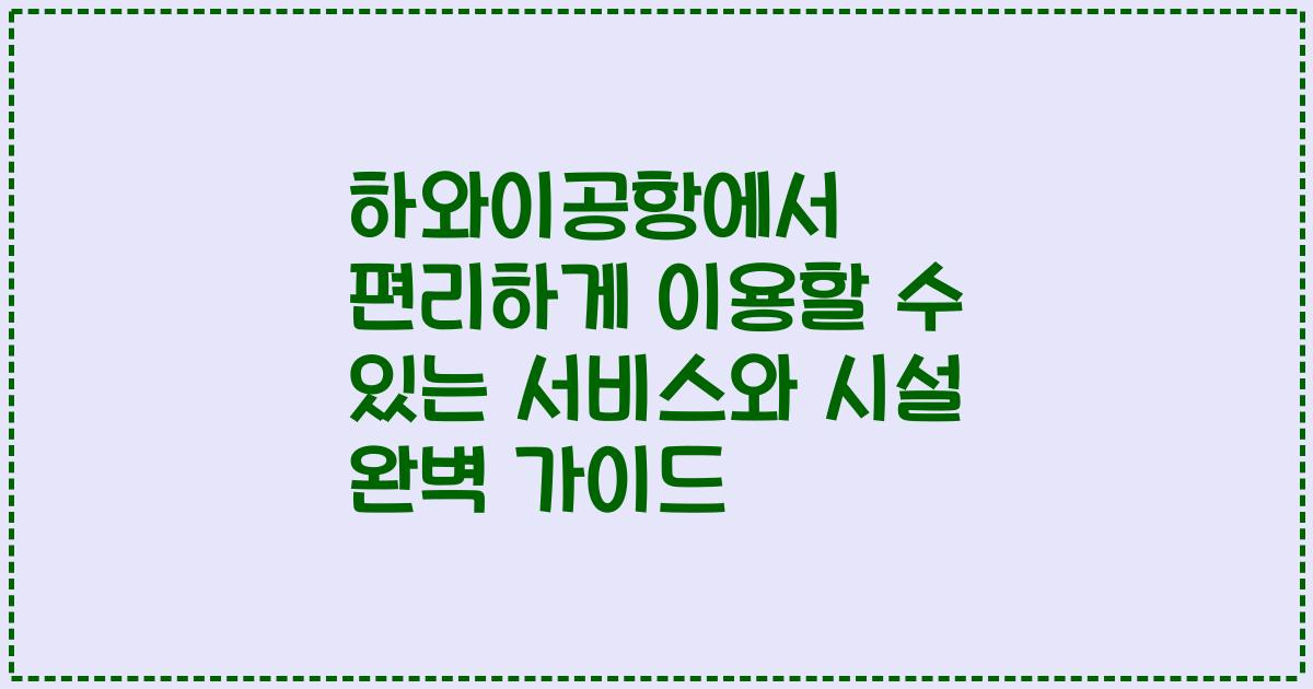 하와이공항에서 편리하게 이용할 수 있는 서비스와 시설 완벽 가이드