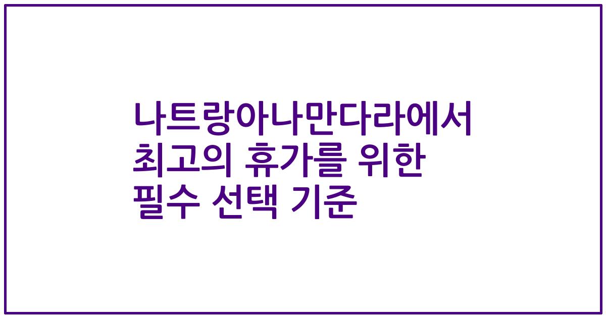 나트랑아나만다라에서 최고의 휴가를 위한 필수 선택 기준