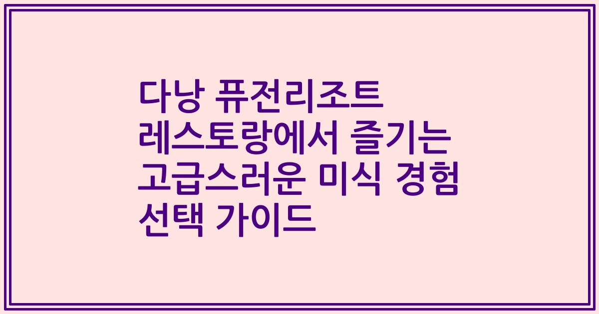 다낭 퓨전리조트 레스토랑에서 즐기는 고급스러운 미식 경험 선택 가이드