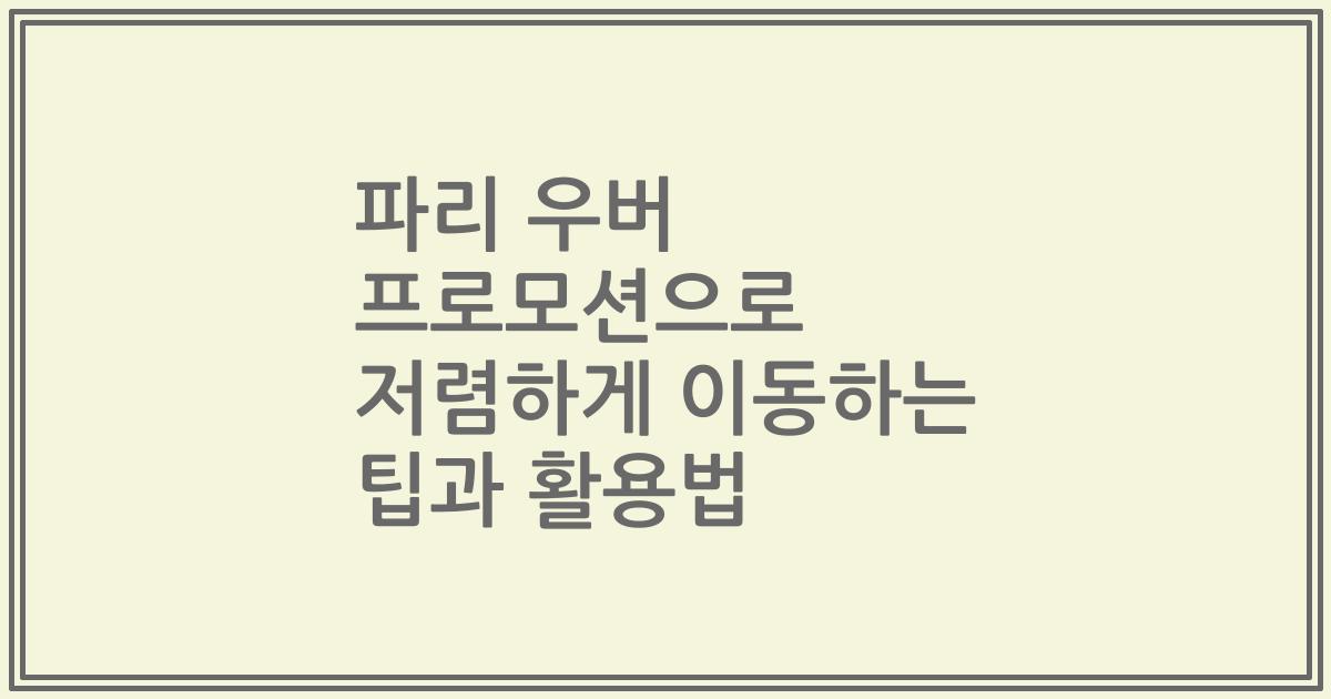파리 우버 프로모션으로 저렴하게 이동하는 팁과 활용법
