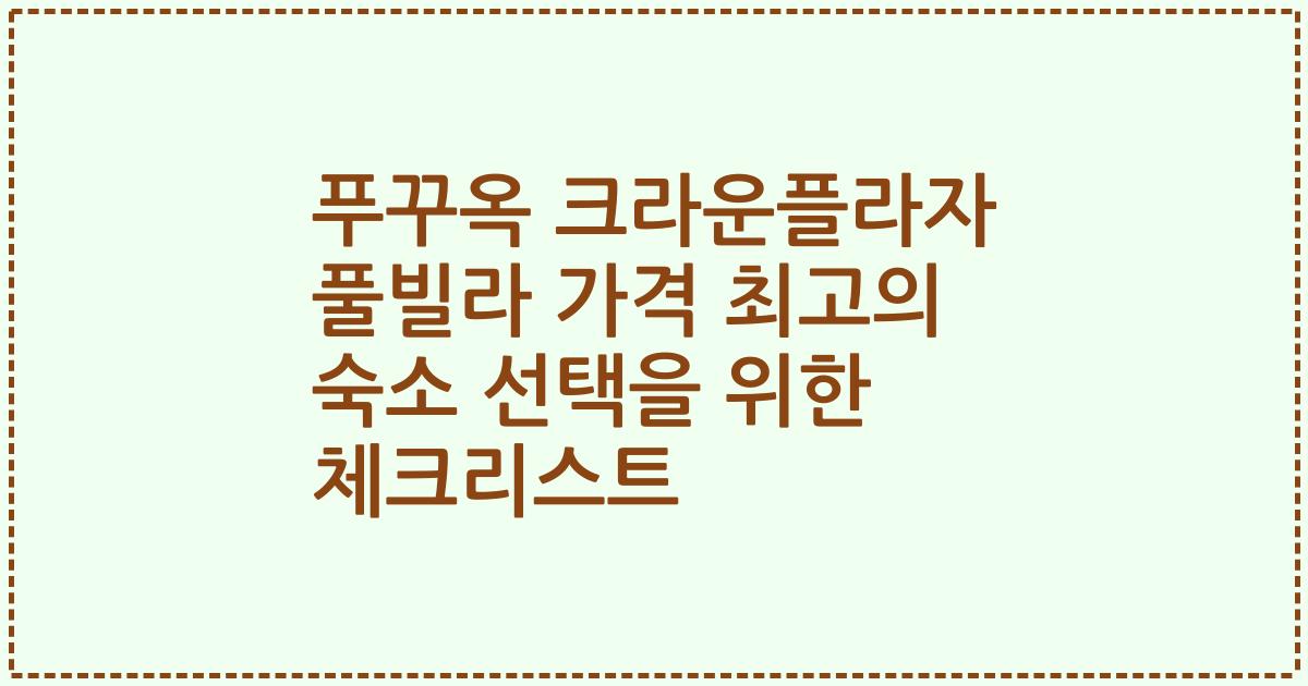 푸꾸옥 크라운플라자 풀빌라 가격 최고의 숙소 선택을 위한 체크리스트