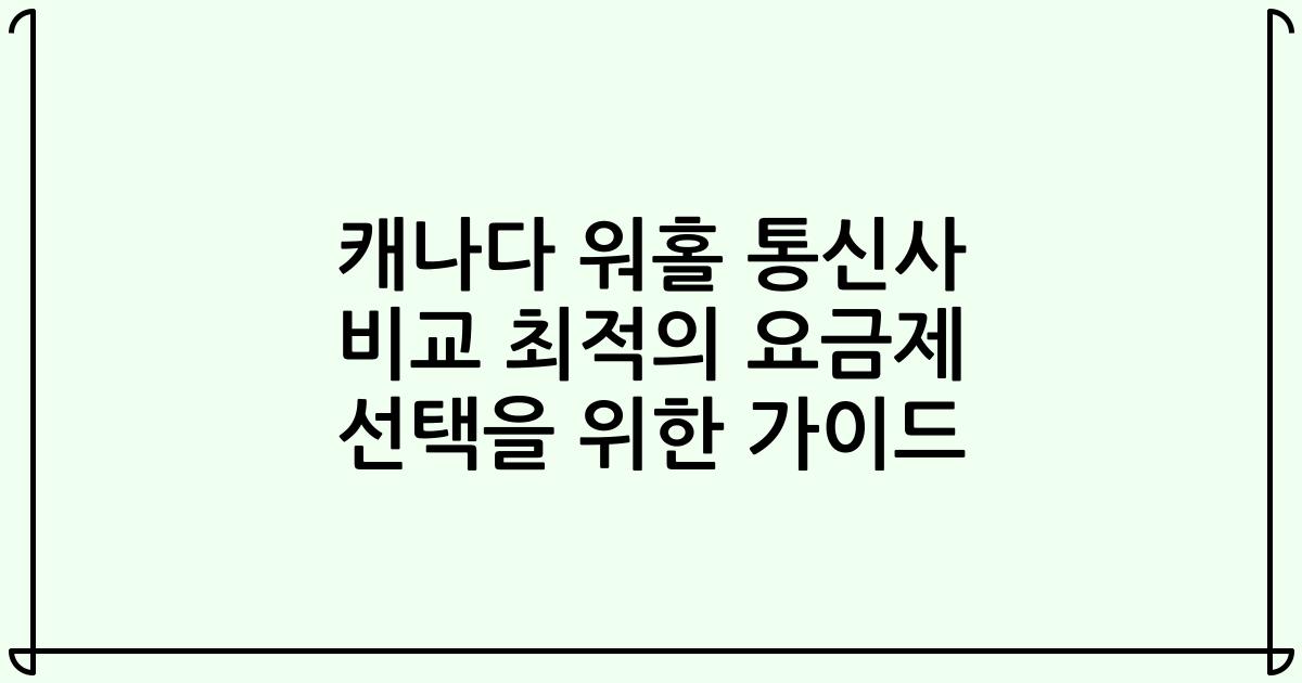 캐나다 워홀 통신사 비교 최적의 요금제 선택을 위한 가이드