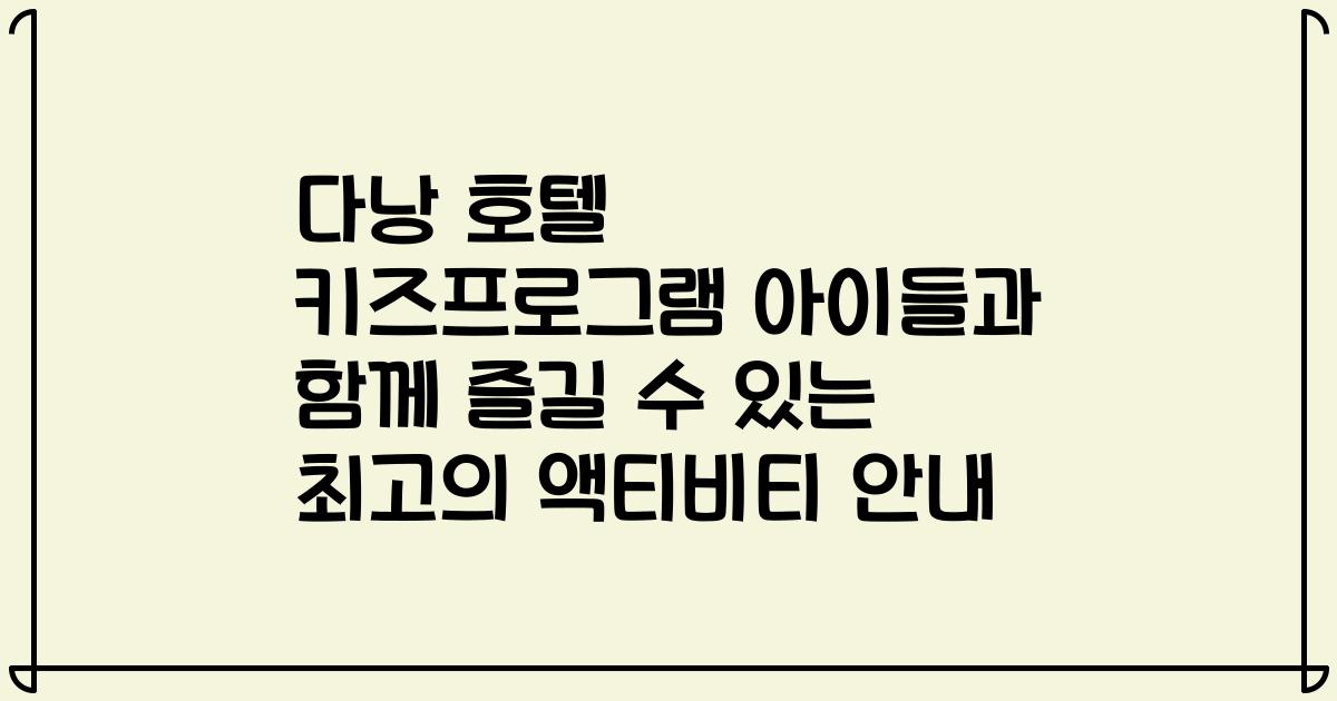 다낭 호텔 키즈프로그램 아이들과 함께 즐길 수 있는 최고의 액티비티 안내