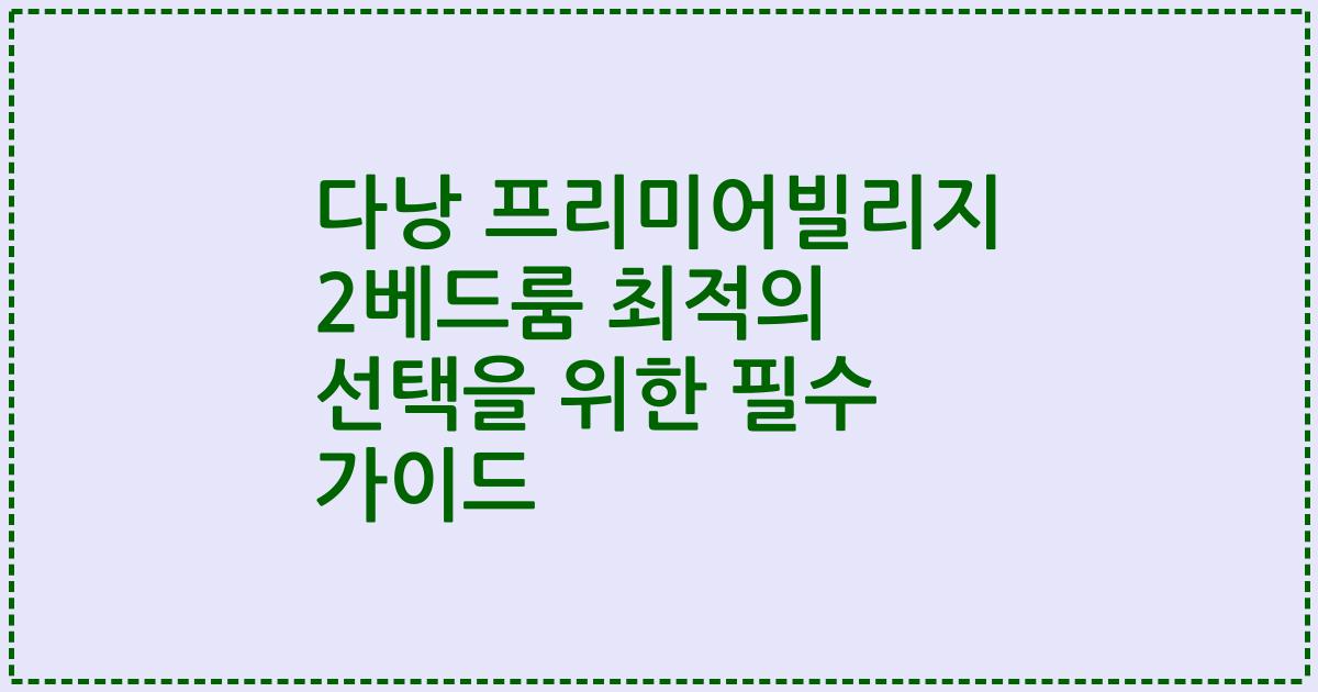 다낭 프리미어빌리지 2베드룸 최적의 선택을 위한 필수 가이드