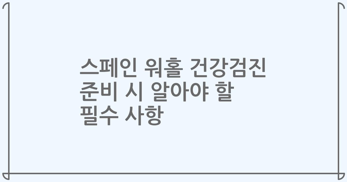 스페인 워홀 건강검진 준비 시 알아야 할 필수 사항