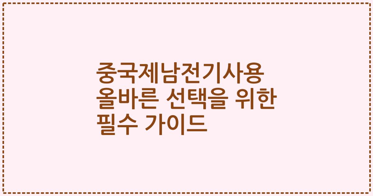 중국제남전기사용 올바른 선택을 위한 필수 가이드