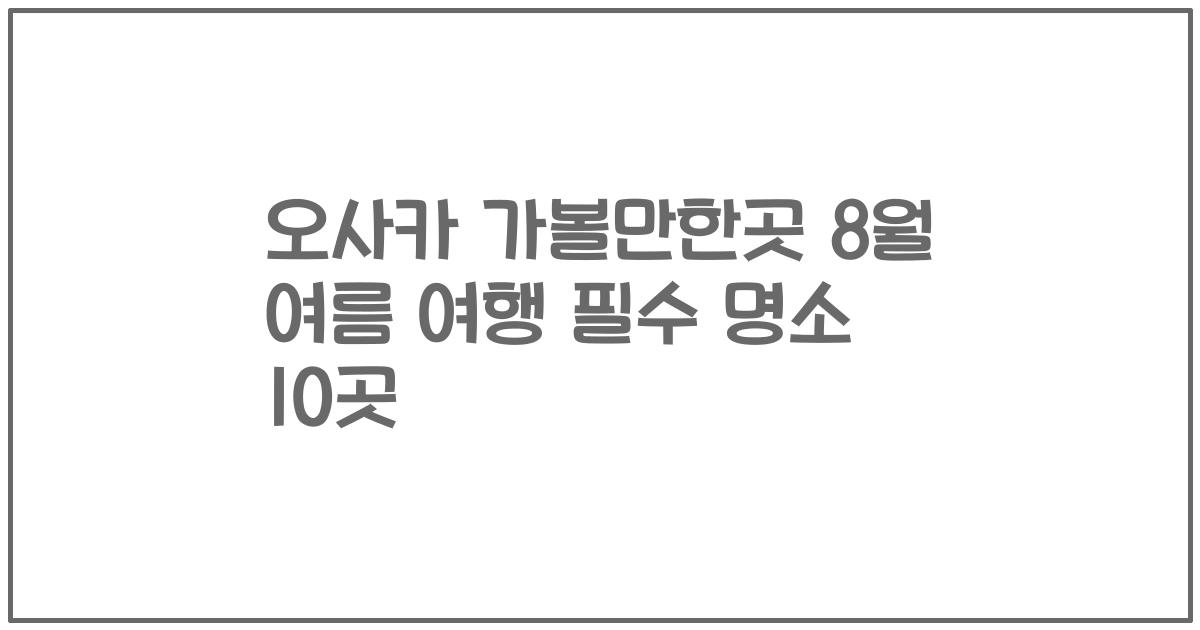 오사카 가볼만한곳 8월 여름 여행 필수 명소 10곳