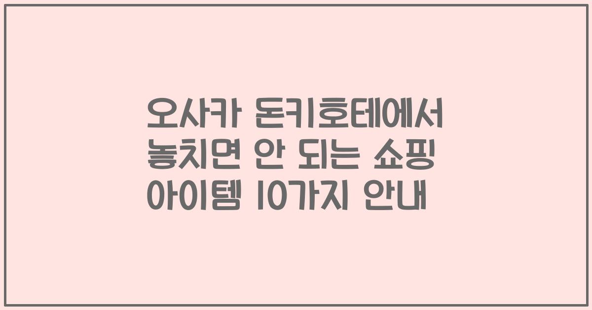 오사카 돈키호테에서 놓치면 안 되는 쇼핑 아이템 10가지 안내