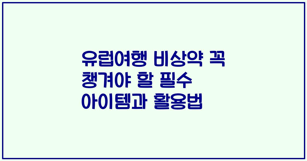 유럽여행 비상약 꼭 챙겨야 할 필수 아이템과 활용법