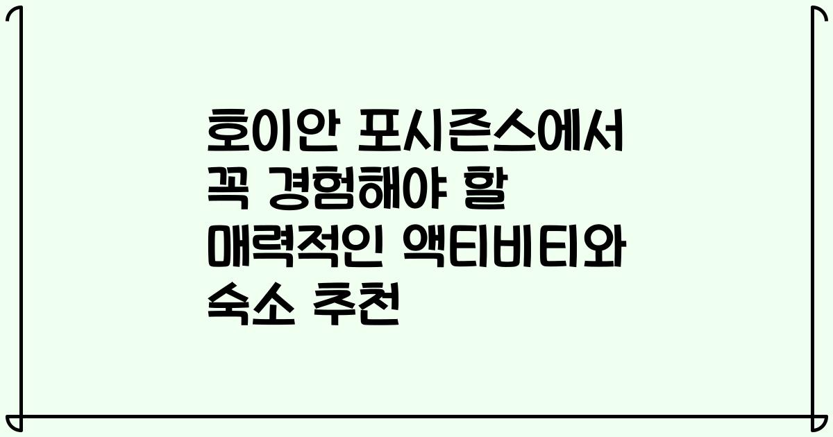 호이안 포시즌스에서 꼭 경험해야 할 매력적인 액티비티와 숙소 추천