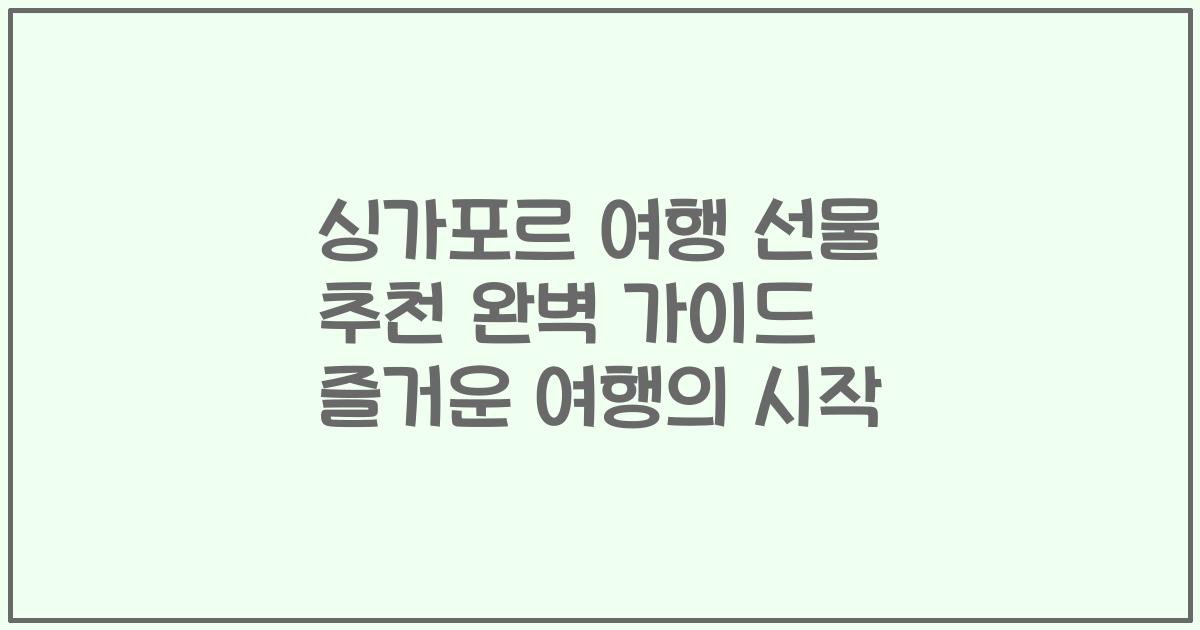 싱가포르 여행 선물 추천 완벽 가이드 즐거운 여행의 시작