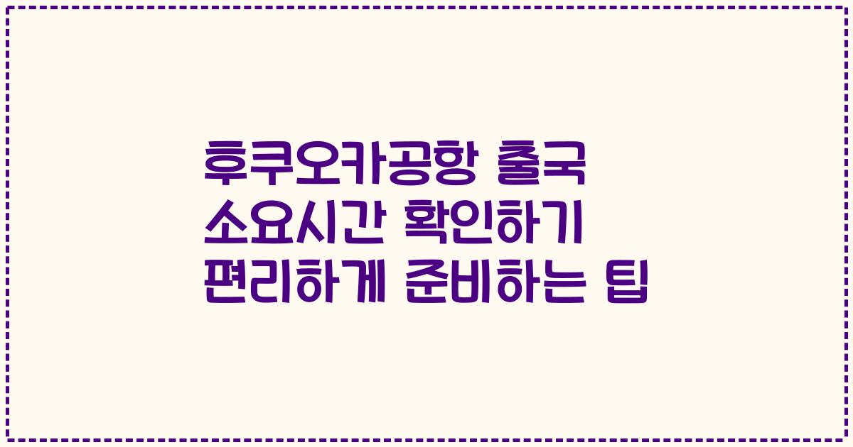 후쿠오카공항 출국 소요시간 확인하기 편리하게 준비하는 팁