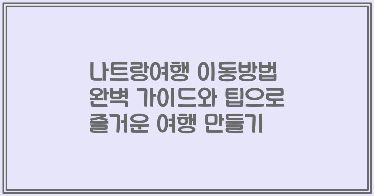 나트랑여행 이동방법 완벽 가이드와 팁으로 즐거운 여행 만들기