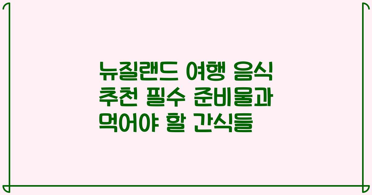 뉴질랜드 여행 음식 추천 필수 준비물과 먹어야 할 간식들