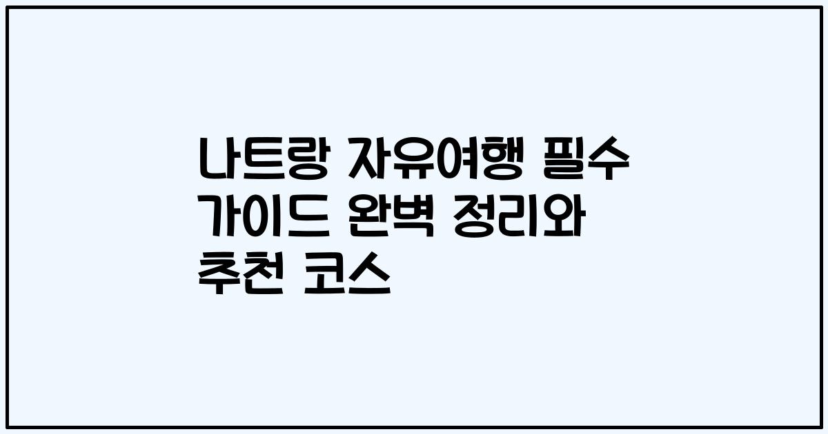 나트랑 자유여행 필수 가이드 완벽 정리와 추천 코스