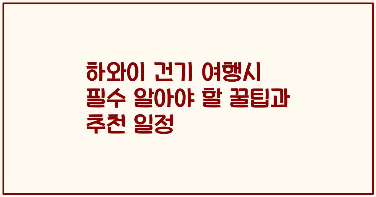 하와이 건기 여행시 필수 알아야 할 꿀팁과 추천 일정