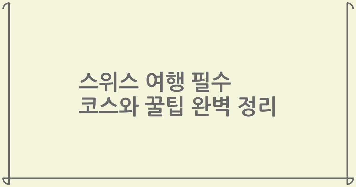 스위스 여행 필수 코스와 꿀팁 완벽 정리