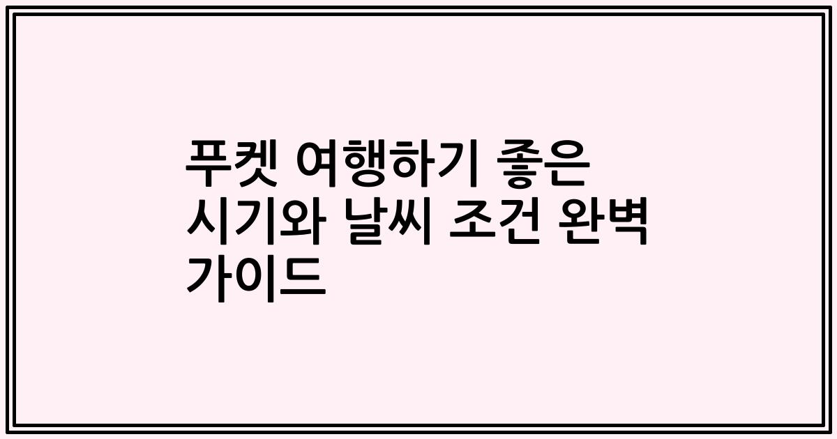 푸켓 여행하기 좋은 시기와 날씨 조건 완벽 가이드