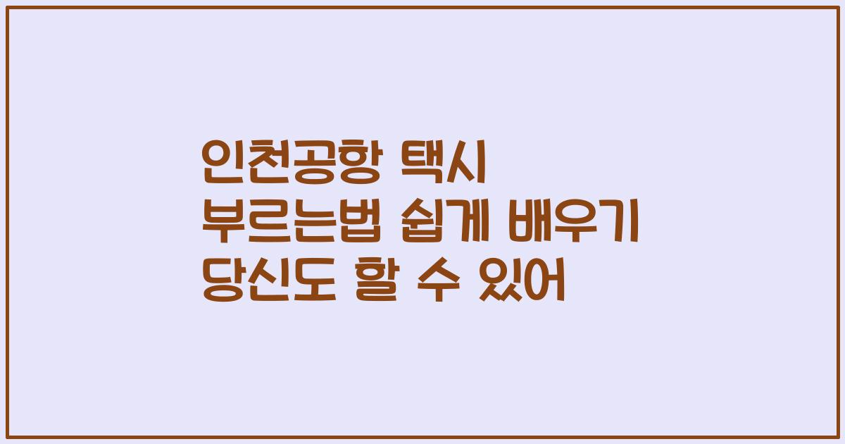 인천공항 택시 부르는법 쉽게 배우기 당신도 할 수 있어