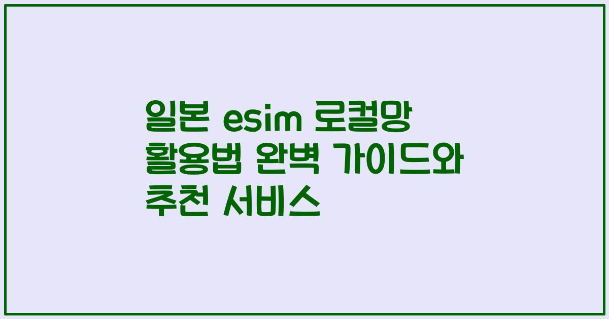 일본 esim 로컬망 활용법 완벽 가이드와 추천 서비스